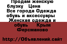 Продам женскую блузку › Цена ­ 1 000 - Все города Одежда, обувь и аксессуары » Женская одежда и обувь   . Крым,Ферсманово
